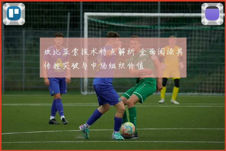 坎比亚索技术特点解析 全面阅读其传控突破与中场组织价值