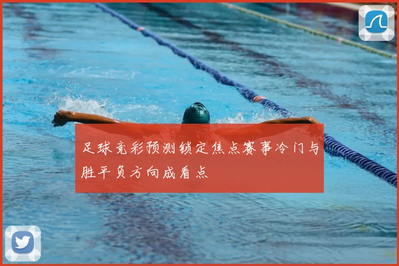 足球竞彩预测锁定焦点赛事冷门与胜平负方向成看点