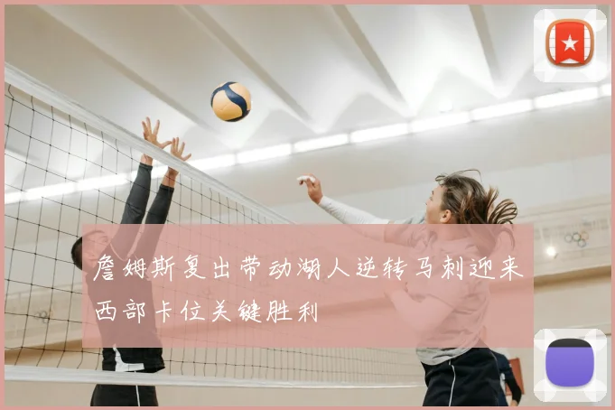 詹姆斯复出带动湖人逆转马刺迎来西部卡位关键胜利