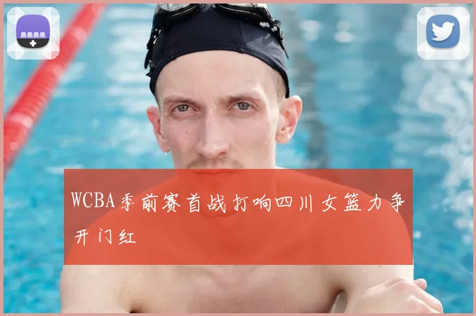 WCBA季前赛首战打响四川女篮力争开门红