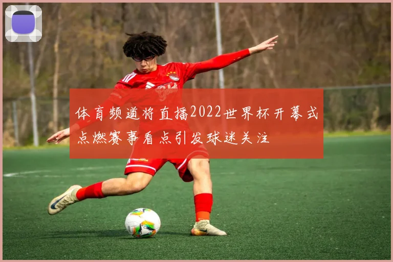 体育频道将直播2022世界杯开幕式点燃赛事看点引发球迷关注