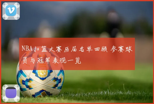 NBA扣篮大赛历届名单回顾 参赛球员与冠军表现一览
