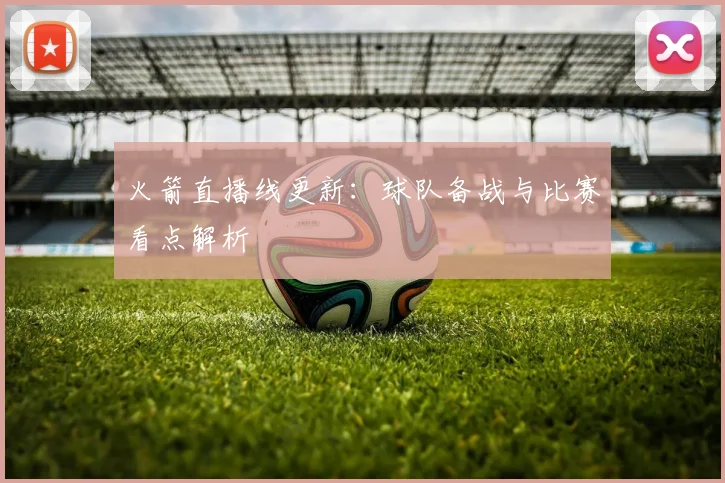 火箭直播线更新：球队备战与比赛看点解析