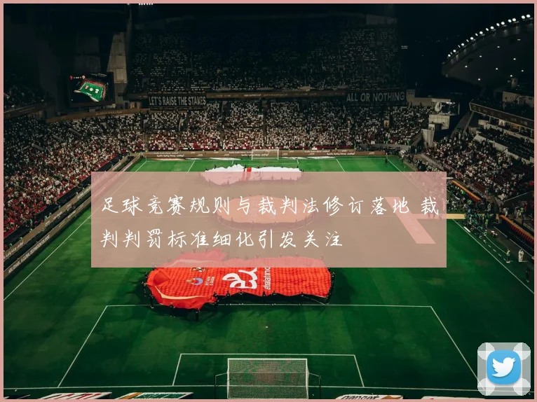 足球竞赛规则与裁判法修订落地 裁判判罚标准细化引发关注
