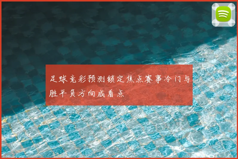 足球竞彩预测锁定焦点赛事冷门与胜平负方向成看点