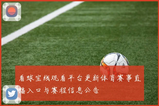 看球宝线观看平台更新体育赛事直播入口与赛程信息公告