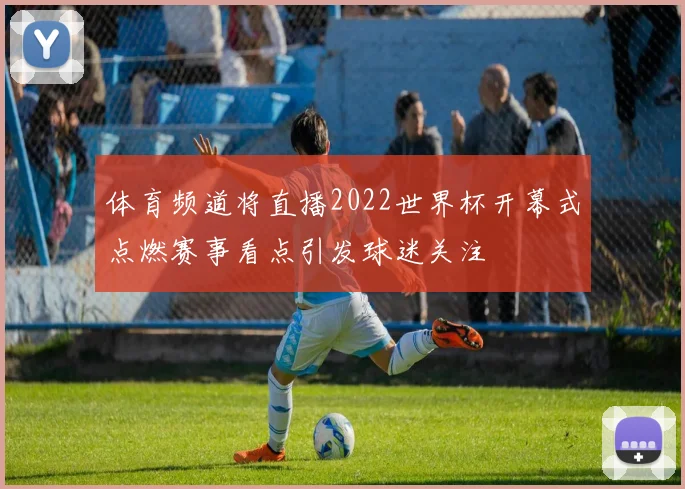 体育频道将直播2022世界杯开幕式点燃赛事看点引发球迷关注
