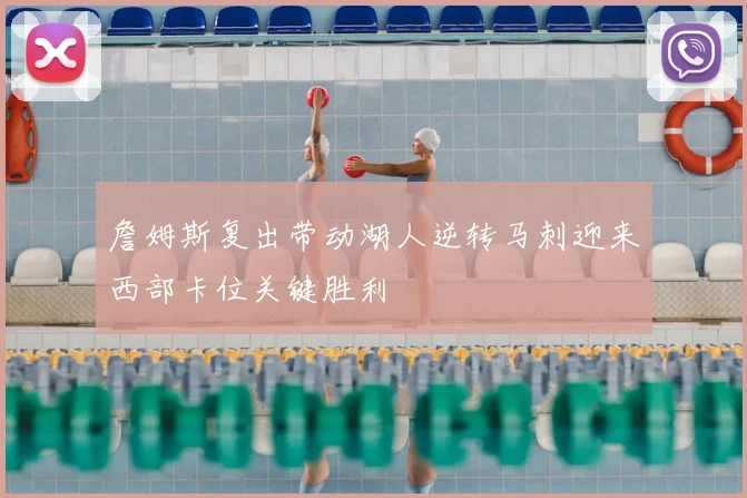 詹姆斯复出带动湖人逆转马刺迎来西部卡位关键胜利