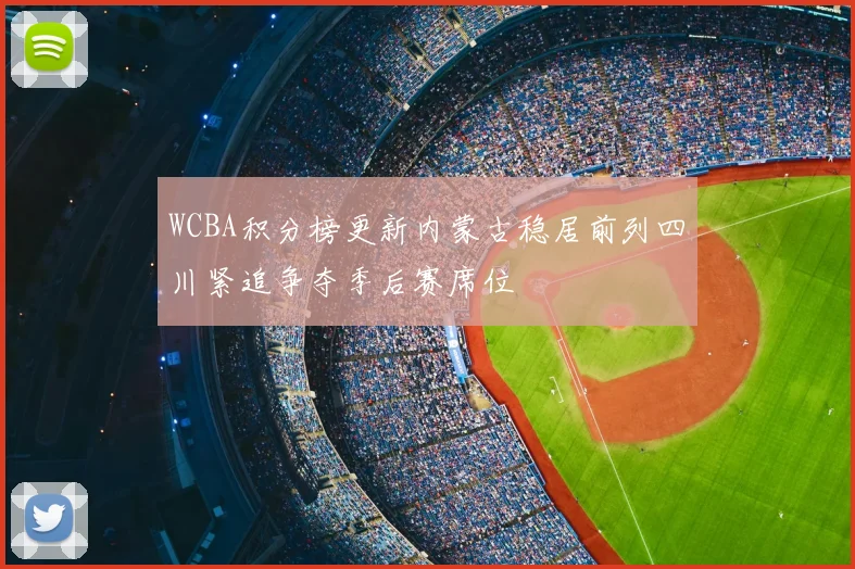 WCBA积分榜更新内蒙古稳居前列四川紧追争夺季后赛席位