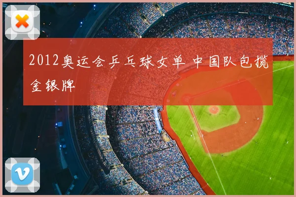 2012奥运会乒乓球女单 中国队包揽金银牌