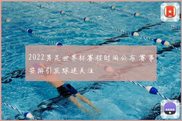2022男足世界杯赛程时间公布 赛事安排引发球迷关注