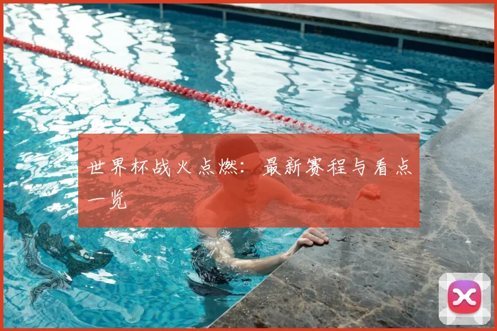 世界杯战火点燃:最新赛程与看点一览