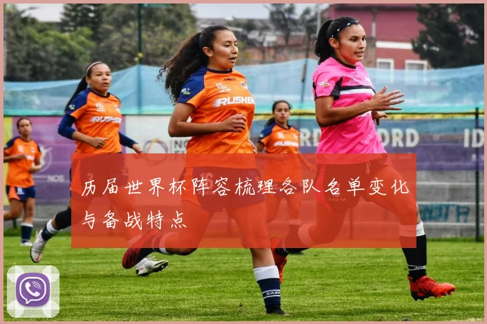 历届世界杯阵容梳理各队名单变化与备战特点