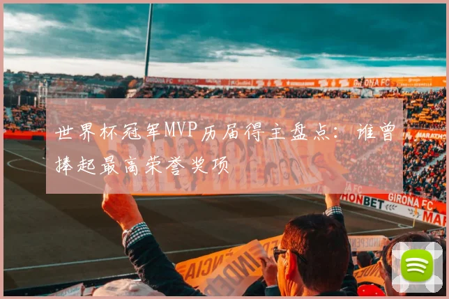 世界杯冠军MVP历届得主盘点:谁曾捧起最高荣誉奖项