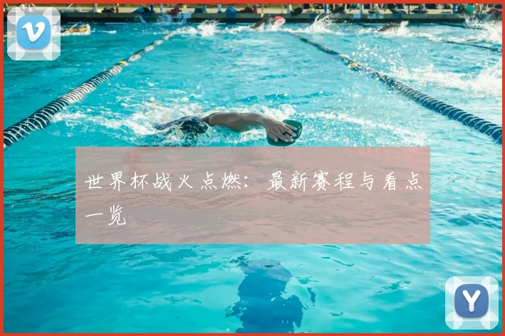 世界杯战火点燃:最新赛程与看点一览