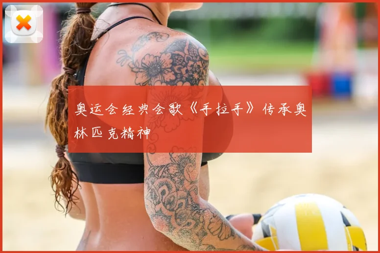 奥运会经典会歌《手拉手》传承奥林匹克精神