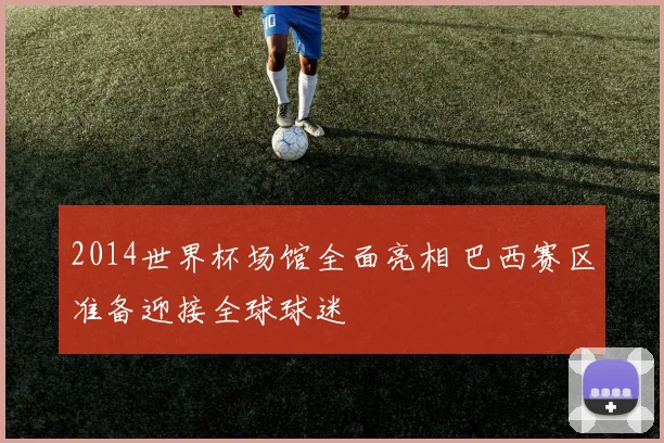 2014世界杯场馆全面亮相 巴西赛区准备迎接全球球迷