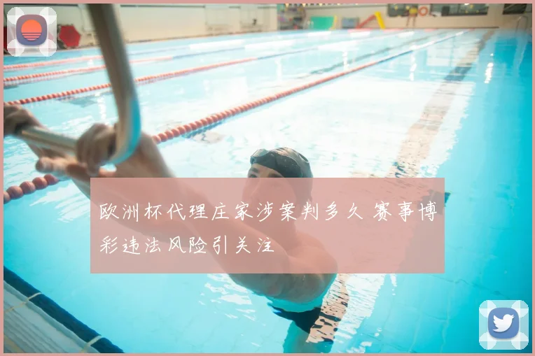 欧洲杯代理庄家涉案判多久 赛事博彩违法风险引关注