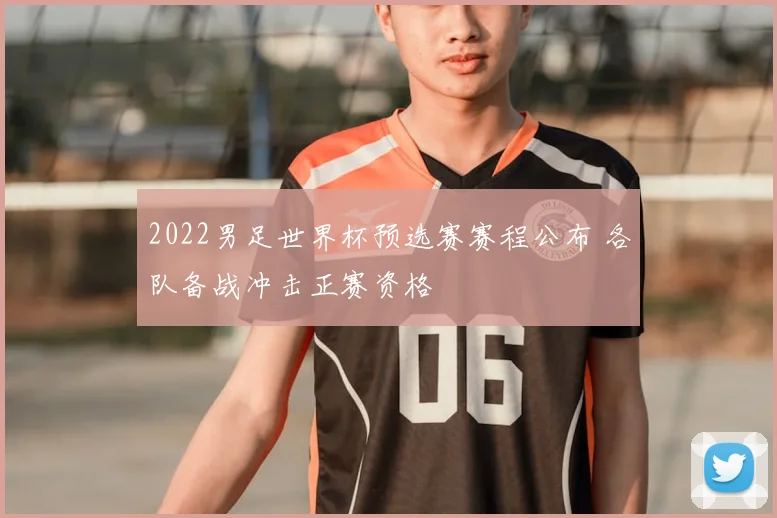 2022男足世界杯预选赛赛程公布 各队备战冲击正赛资格