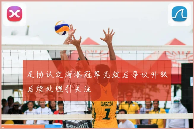足协认定海港冠军无效后争议升级后续处理引关注