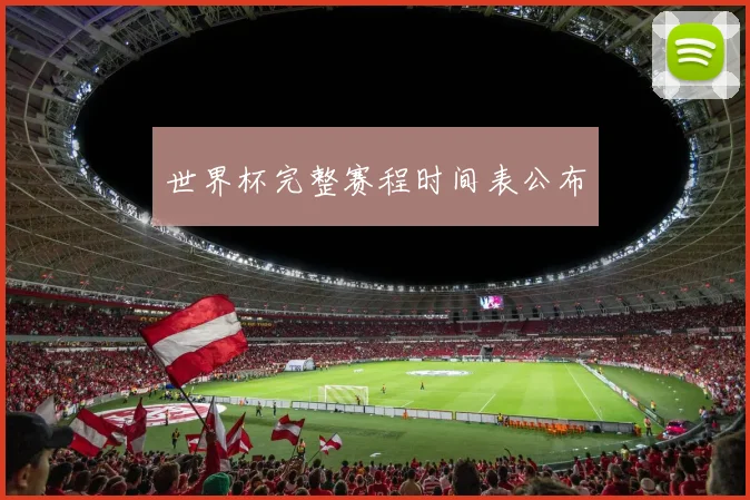 世界杯完整赛程时间表公布